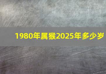 1980年属猴2025年多少岁