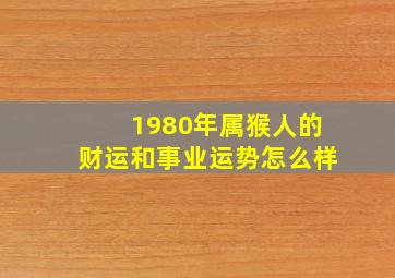 1980年属猴人的财运和事业运势怎么样