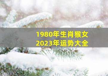 1980年生肖猴女2023年运势大全