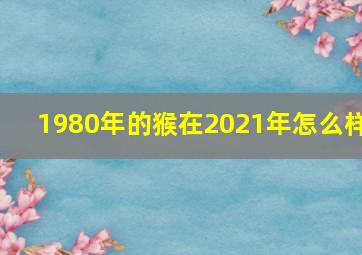 1980年的猴在2021年怎么样