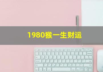 1980猴一生财运