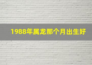 1988年属龙那个月出生好