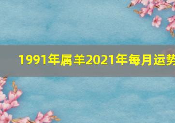 1991年属羊2021年每月运势