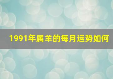 1991年属羊的每月运势如何