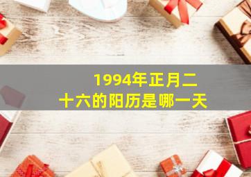 1994年正月二十六的阳历是哪一天