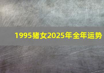 1995猪女2025年全年运势