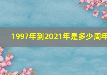 1997年到2021年是多少周年