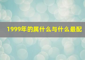 1999年的属什么与什么最配