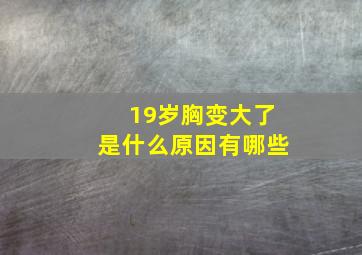 19岁胸变大了是什么原因有哪些