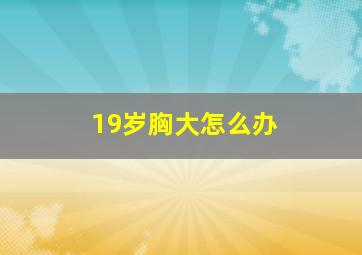 19岁胸大怎么办