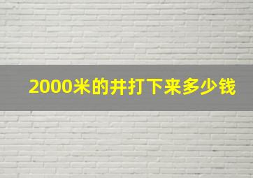 2000米的井打下来多少钱