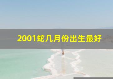 2001蛇几月份出生最好