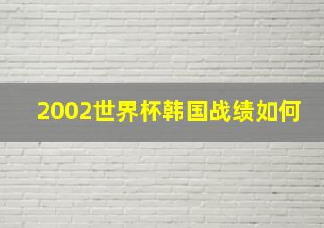 2002世界杯韩国战绩如何