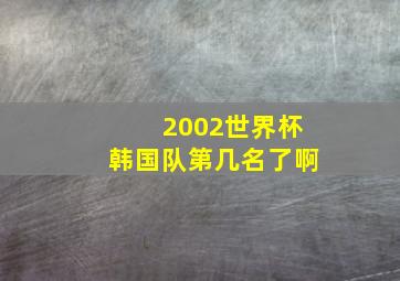 2002世界杯韩国队第几名了啊