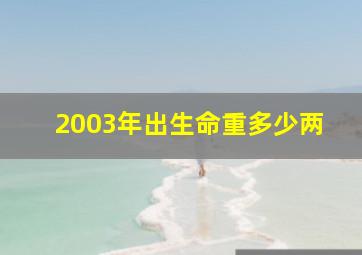 2003年出生命重多少两