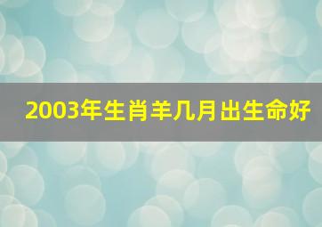 2003年生肖羊几月出生命好