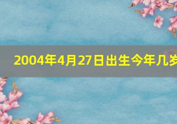 2004年4月27日出生今年几岁