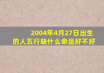 2004年4月27日出生的人五行缺什么命运好不好