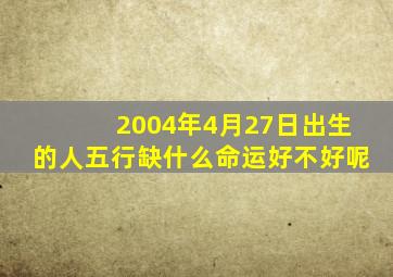 2004年4月27日出生的人五行缺什么命运好不好呢