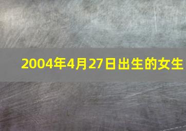 2004年4月27日出生的女生