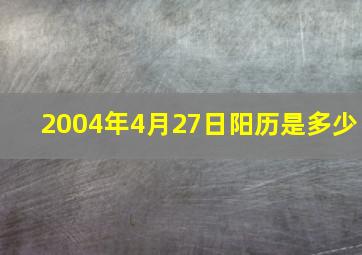 2004年4月27日阳历是多少