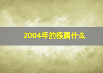 2004年的猴属什么