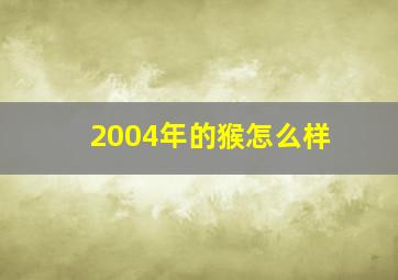 2004年的猴怎么样