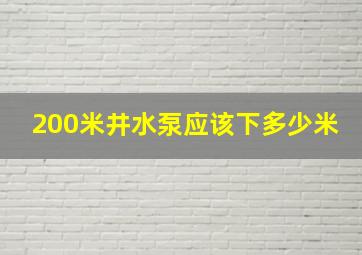 200米井水泵应该下多少米