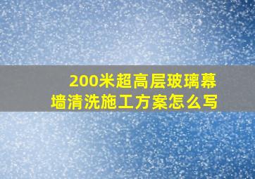 200米超高层玻璃幕墙清洗施工方案怎么写