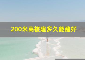 200米高楼建多久能建好