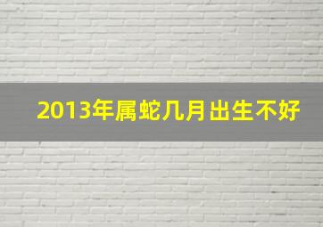 2013年属蛇几月出生不好