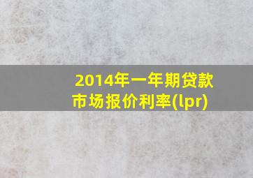 2014年一年期贷款市场报价利率(lpr)