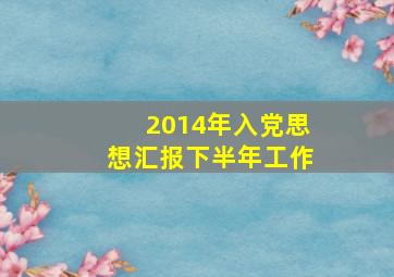 2014年入党思想汇报下半年工作