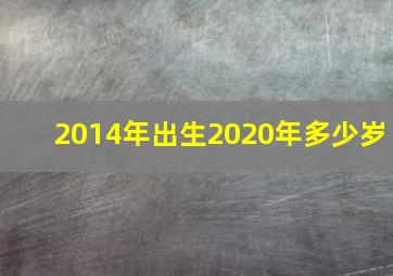 2014年出生2020年多少岁