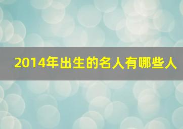 2014年出生的名人有哪些人