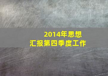 2014年思想汇报第四季度工作