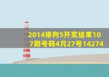 2014排列5开奖结果107期号码4月27号14274