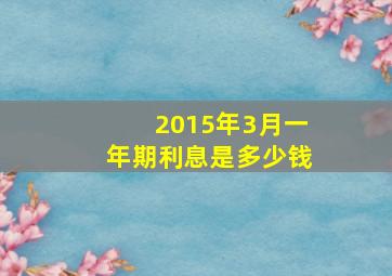 2015年3月一年期利息是多少钱