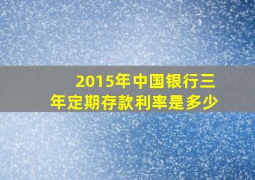 2015年中国银行三年定期存款利率是多少