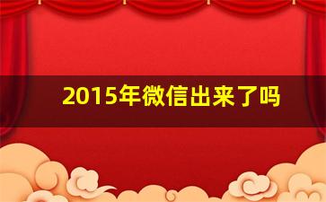 2015年微信出来了吗