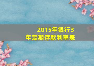 2015年银行3年定期存款利率表