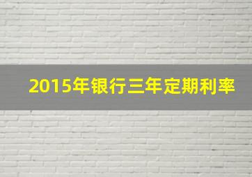 2015年银行三年定期利率