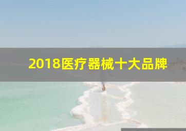 2018医疗器械十大品牌