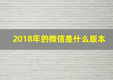 2018年的微信是什么版本