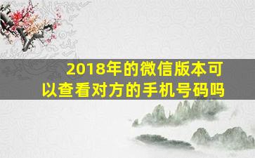 2018年的微信版本可以查看对方的手机号码吗