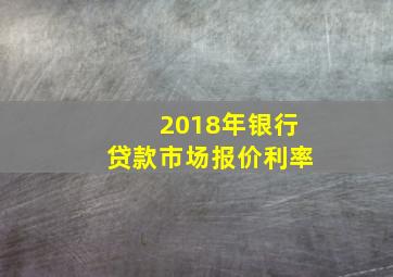 2018年银行贷款市场报价利率