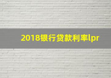 2018银行贷款利率lpr