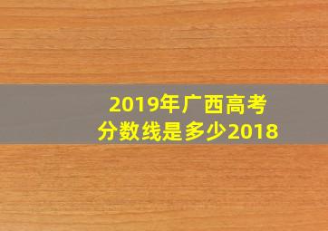 2019年广西高考分数线是多少2018