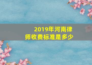 2019年河南律师收费标准是多少