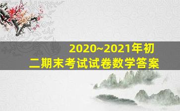 2020~2021年初二期末考试试卷数学答案